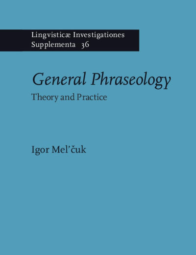 General Phraseology: Theory and Practice (Lingvisticæ Investigationes Supplementa, 36)