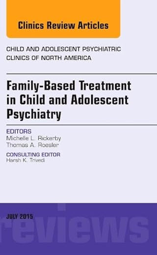 Family-Based Treatment in Child and Adolescent Psychiatry, An Issue of Child and Adolescent Psychiatric Clinics of North America (Volume 24-3) (The Clinics: Internal Medicine, Volume 24-3)