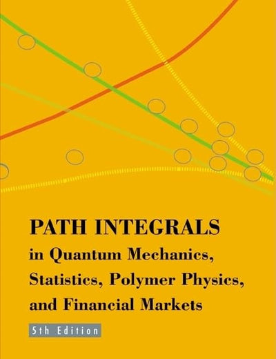 PATH INTEGRALS IN QUANTUM MECHANICS, STATISTICS, POLYMER PHYSICS, AND FINANCIAL MARKETS (5TH EDITION)