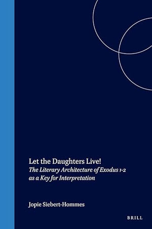 Let the Daughters Live!: The Literary Architecture of Exodus 1-2 as a Key for Interpretation (Biblical Interpretation Series, 37)