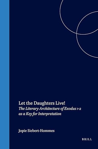 Let the Daughters Live!: The Literary Architecture of Exodus 1-2 as a Key for Interpretation (Biblical Interpretation Series, 37)
