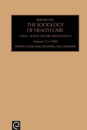 Patients, Consumers, Providers and Caregivers (Research in the Sociology of Health Care, 12)