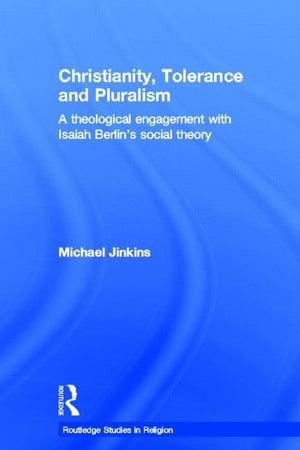 Christianity, Tolerance and Pluralism: A Theological Engagement with Isaiah Berlin's Social Theory (Routledge Studies in Religion)