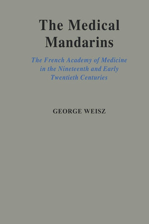 Medical Mandarins: the French Academy of Medicine in the Nineteenth and Early Twentieth Centuries