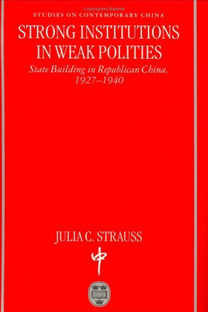 Strong Institutions in Weak Polities: State Building in Republican China, 1927-1940 (Studies on Contemporary China)