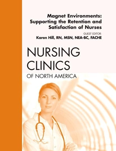 Magnet Environments: Supporting the Retention and Satisfaction of Nurses, An Issue of Nursing Clinics (Volume 46-1) (The Clinics: Nursing, Volume 46-1)