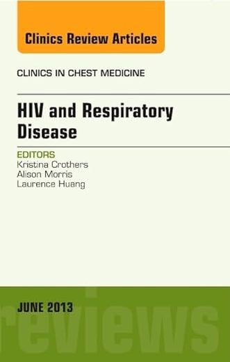 HIV and Respiratory Disease, An Issue of Clinics in Chest Medicine (Volume 34-2) (The Clinics: Internal Medicine, Volume 34-2)