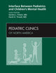 Interface Between Pediatrics and Children’s Mental Health, An Issue of Pediatric Clinics (Volume 58-4) (The Clinics: Internal Medicine, Volume 58-4)