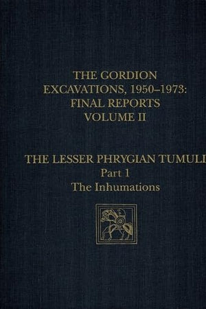 The Gordion Excavations, 1950-1973, Final Reports, Volume II: The Lesser Phrygian Tumuli, Part 1: The Inhumations