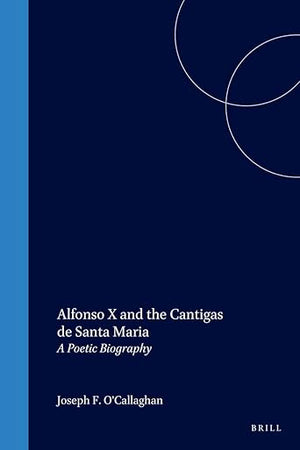 Alfonso X and the Cantigas de Santa Maria: A Poetic Biography (The Medieval Mediterranean, 16)