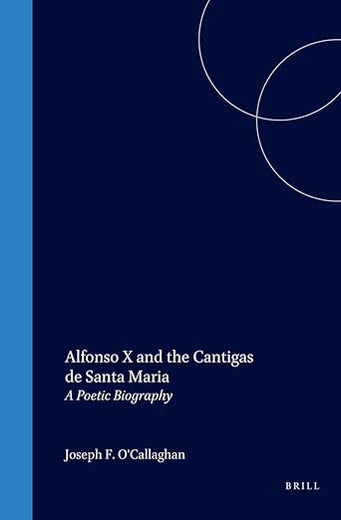 Alfonso X and the Cantigas de Santa Maria: A Poetic Biography (The Medieval Mediterranean, 16)