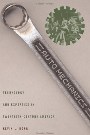 Auto Mechanics: Technology and Expertise in Twentieth-Century America (Studies in Industry and Society)