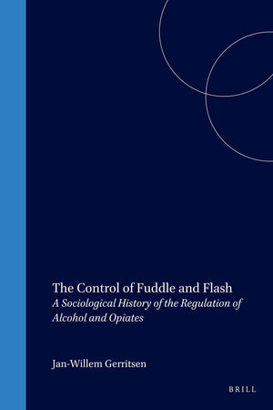 The Control of Fuddle and Flash: A Sociological History of the Regulation of Alcohol and Opiates (International Studies in Sociology and Social Anthropology, 76)