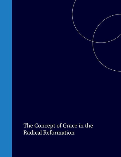 The Concept of Grace in the Radical Reformation (Bibliotheca Humanistica & Reformatorica, 17)