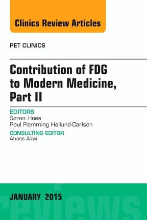 Contribution of FDG to Modern Medicine, Part II, An Issue of PET Clinics (Volume 10-1) (The Clinics: Radiology, Volume 10-1)