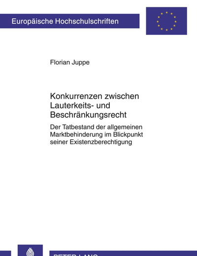 Konkurrenzen zwischen Lauterkeits- und Beschränkungsrecht: Der Tatbestand der allgemeinen Marktbehinderung im Blickpunkt seiner Existenzberechtigung ... Hochschulschriften Recht) (German Edition)