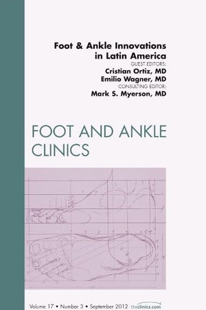 Foot and Ankle Innovations in Latin America, An Issue of Foot and Ankle Clinics (Volume 17-3) (The Clinics: Orthopedics, Volume 17-3)