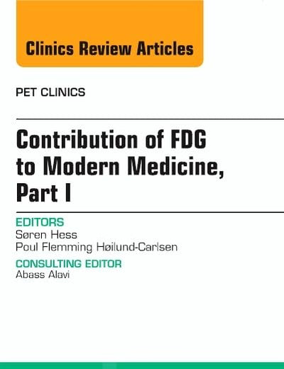 Contribution of FDG to Modern Medicine, Part I, An Issue of PET Clinics (Volume 9-4) (The Clinics: Radiology, Volume 9-4)