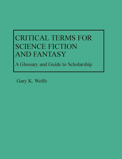 Critical Terms for Science Fiction and Fantasy: A Glossary and Guide to Scholarship