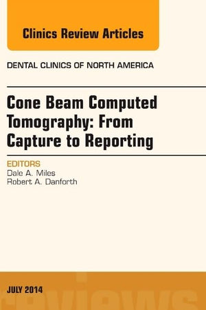 Cone Beam Computed Tomography: From Capture to Reporting, An Issue of Dental Clinics of North America (Volume 58-3) (The Clinics: Dentistry, Volume 58-3)