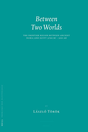 Between Two Worlds: The Frontier Region between Ancient Nubia and Egypt 3700 BC - 500 AD (Probleme der Ägyptologie, 29)