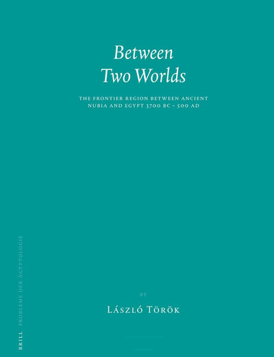Between Two Worlds: The Frontier Region between Ancient Nubia and Egypt 3700 BC - 500 AD (Probleme der Ägyptologie, 29)