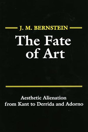The Fate of Art: Aesthetic Alienation from Kant to Derrida and Adorno