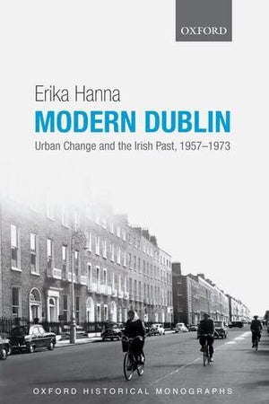 Modern Dublin: Urban Change and the Irish Past, 1957-1973 (Oxford Historical Monographs)