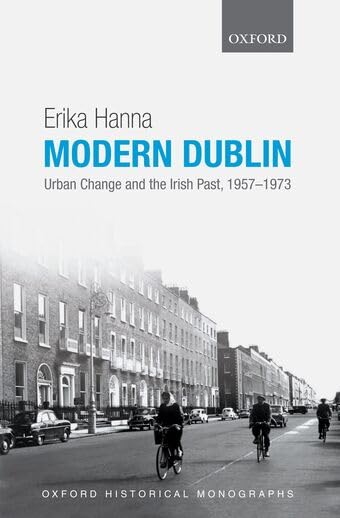 Modern Dublin: Urban Change and the Irish Past, 1957-1973 (Oxford Historical Monographs)