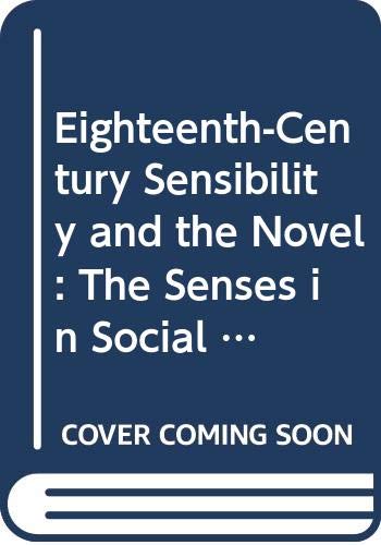 Eighteenth-Century Sensibility and the Novel: The Senses in Social Context (Cambridge Studies in Eighteenth-Century English Literature and Thought, Series Number 14)