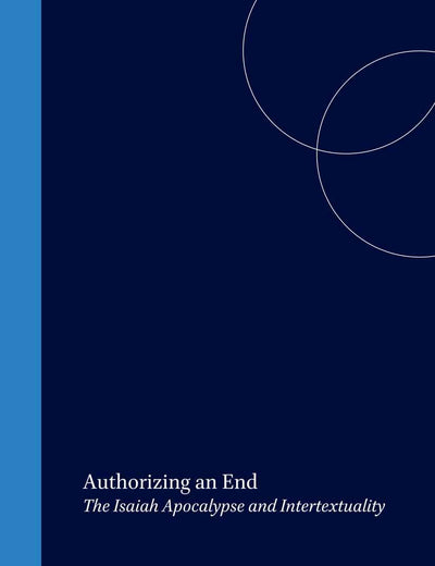 Authorizing an End: The Isaiah Apocalypse and Intertextuality (Biblical Interpretation Series, 50)