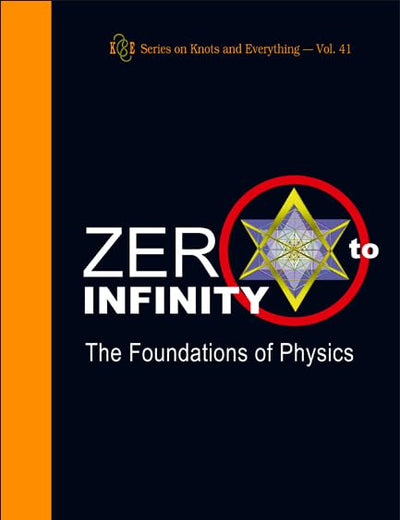 ZERO TO INFINITY: THE FOUNDATIONS OF PHYSICS (Series on Knots and Everything, 41)