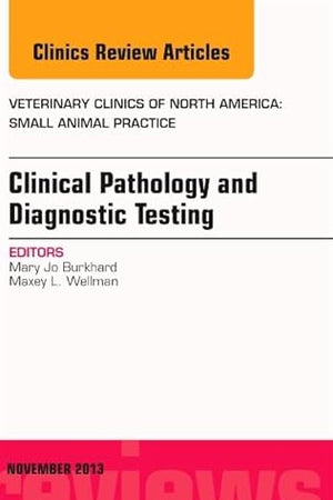 Clinical Pathology and Diagnostic Testing, An Issue of Veterinary Clinics: Small Animal Practice (Volume 43-6) (The Clinics: Veterinary Medicine, Volume 43-6)