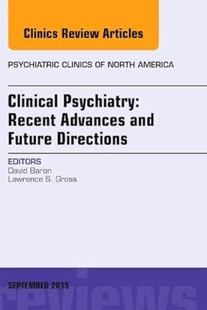 Clinical Psychiatry: Recent Advances and Future Directions, An Issue of Psychiatric Clinics of North America (Volume 38-3) (The Clinics: Internal Medicine, Volume 38-3)