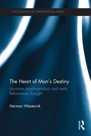 The Heart of Man's Destiny: Lacanian Psychoanalysis and Early Reformation Thought (Psychoanalytic Explorations)
