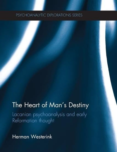 The Heart of Man's Destiny: Lacanian Psychoanalysis and Early Reformation Thought (Psychoanalytic Explorations)