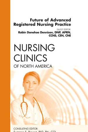 Future of Advanced Registered Nursing Practice, An Issue of Nursing Clinics (Volume 47-2) (The Clinics: Nursing, Volume 47-2)