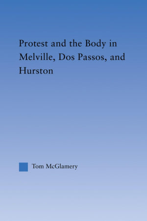 Protest and the Body in Melville, Dos Passos, and Hurston (Literary Criticism and Cultural Theory)