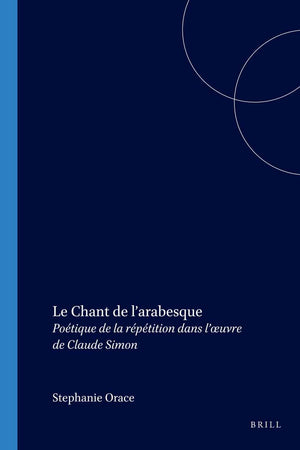 Le Chant de l’arabesque: Poétique de la répétition dans l’œuvre de Claude Simon