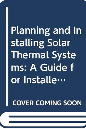 Planning and Installing Solar Thermal Systems: A Guide for Installers, Architects and Engineers, 3rd Edition