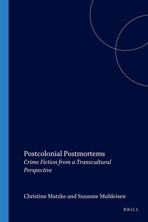 Postcolonial Postmortems: Crime Fiction from a Transcultural Perspective (Internationale Forschungen zur Allgemeinen und Vergleichenden Literaturwissenschaft, 102)