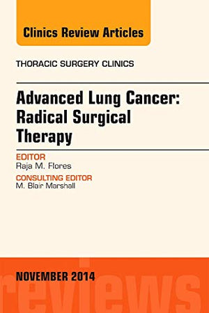 Advanced Lung Cancer: Radical Surgical Therapy, An Issue of Thoracic Surgery Clinics (Volume 24-4) (The Clinics: Surgery, Volume 24-4)