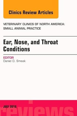 Ear, Nose, and Throat Conditions, An Issue of Veterinary Clinics of North America: Small Animal Practice (Volume 46-4) (The Clinics: Veterinary Medicine, Volume 46-4)