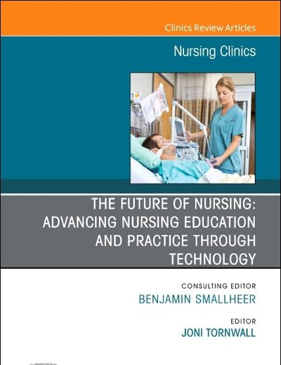 The Future of Nursing: Advancing Nursing Education and Practice Through Technology, An Issue of Nursing Clinics (Volume 57-4) (The Clinics: Internal Medicine, Volume 57-4)