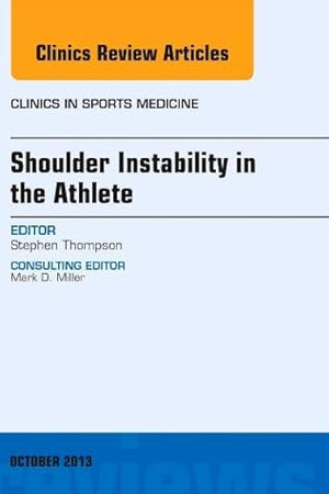 Shoulder Instability in the Athlete, An Issue of Clinics in Sports Medicine (Volume 32-4) (The Clinics: Orthopedics, Volume 32-4)