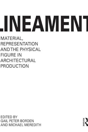 Lineament: Material, Representation and the Physical Figure in Architectural Production: Material, Representation, and the Physical Figure in Architectural Production