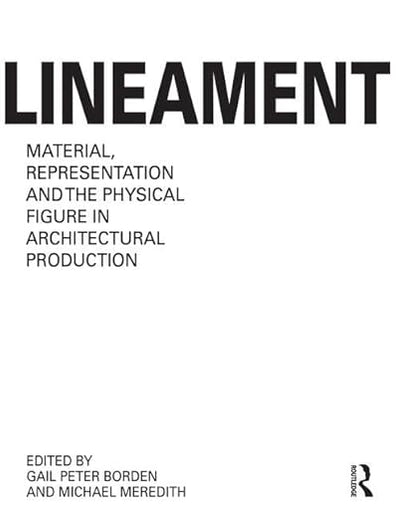 Lineament: Material, Representation and the Physical Figure in Architectural Production: Material, Representation, and the Physical Figure in Architectural Production