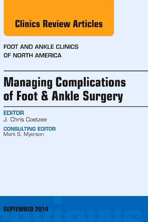 Managing Complications of Foot and Ankle Surgery, An issue of Foot and Ankle Clinics of North America (Volume 19-3) (The Clinics: Orthopedics, Volume 19-3)