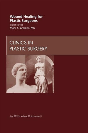 Wound Healing for Plastic Surgeons, An Issue of Clinics in Plastic Surgery (Volume 39-3) (The Clinics: Surgery, Volume 39-3)