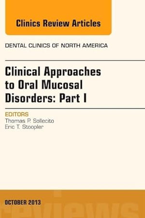 Clinical Approaches to Oral Mucosal Disorders: Part I, An Issue of Dental Clinics (Volume 57-4) (The Clinics: Dentistry, Volume 57-4)